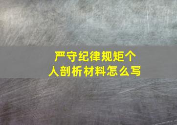 严守纪律规矩个人剖析材料怎么写