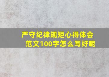 严守纪律规矩心得体会范文100字怎么写好呢