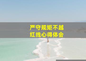 严守规矩不越红线心得体会