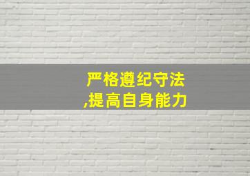 严格遵纪守法,提高自身能力