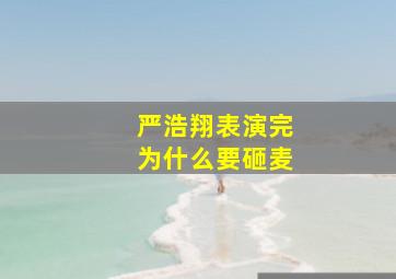 严浩翔表演完为什么要砸麦