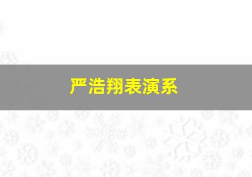 严浩翔表演系