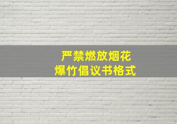 严禁燃放烟花爆竹倡议书格式