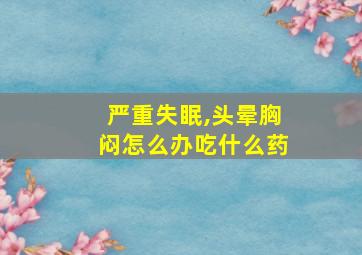 严重失眠,头晕胸闷怎么办吃什么药