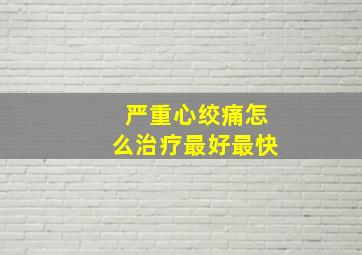 严重心绞痛怎么治疗最好最快