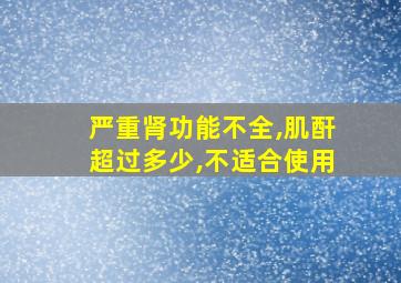 严重肾功能不全,肌酐超过多少,不适合使用