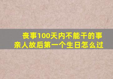 丧事100天内不能干的事亲人故后第一个生日怎么过