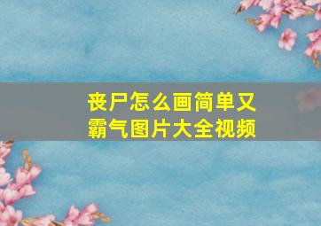 丧尸怎么画简单又霸气图片大全视频