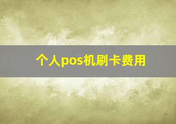 个人pos机刷卡费用