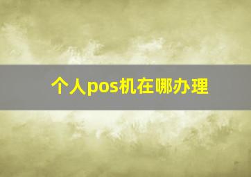 个人pos机在哪办理