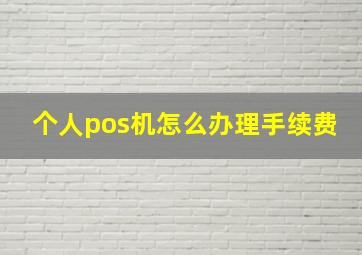 个人pos机怎么办理手续费