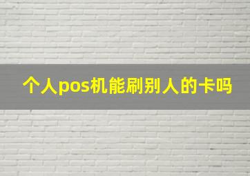 个人pos机能刷别人的卡吗