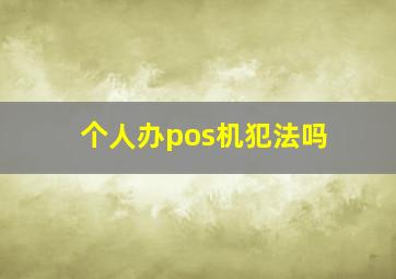 个人办pos机犯法吗