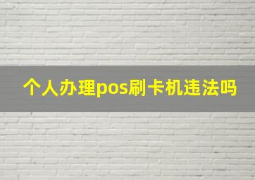 个人办理pos刷卡机违法吗