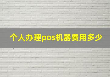 个人办理pos机器费用多少