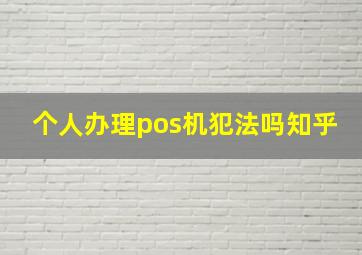 个人办理pos机犯法吗知乎