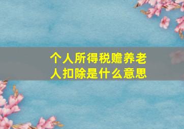 个人所得税赡养老人扣除是什么意思