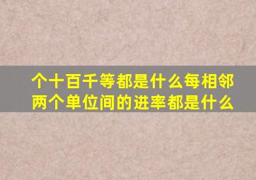 个十百千等都是什么每相邻两个单位间的进率都是什么