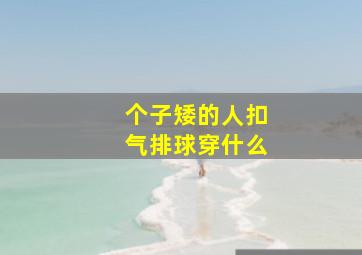 个子矮的人扣气排球穿什么