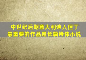 中世纪后期意大利诗人但丁最重要的作品是长篇诗体小说