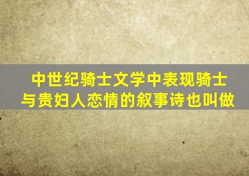 中世纪骑士文学中表现骑士与贵妇人恋情的叙事诗也叫做