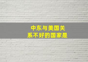 中东与美国关系不好的国家是