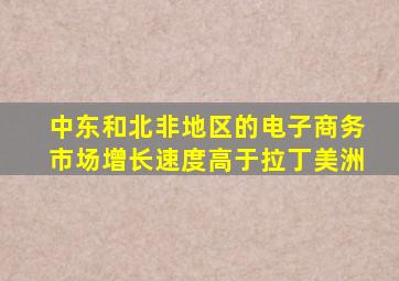 中东和北非地区的电子商务市场增长速度高于拉丁美洲