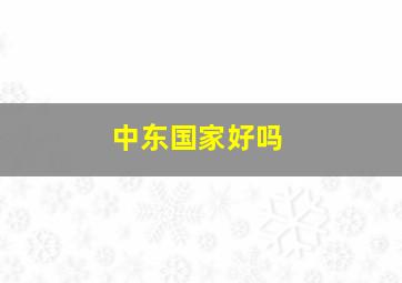 中东国家好吗