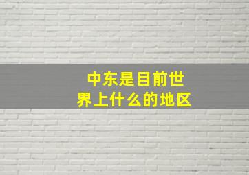 中东是目前世界上什么的地区