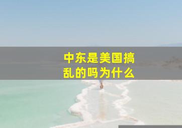 中东是美国搞乱的吗为什么