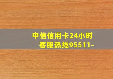 中信信用卡24小时客服热线95511-