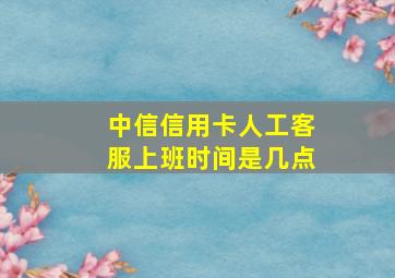 中信信用卡人工客服上班时间是几点