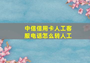 中信信用卡人工客服电话怎么转人工