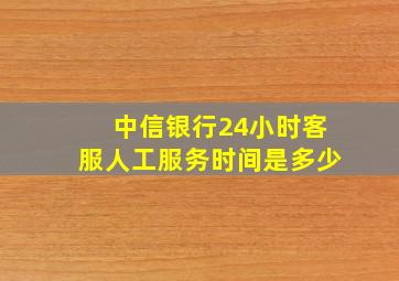 中信银行24小时客服人工服务时间是多少