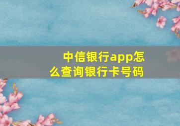 中信银行app怎么查询银行卡号码