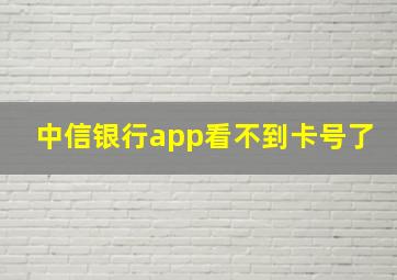 中信银行app看不到卡号了