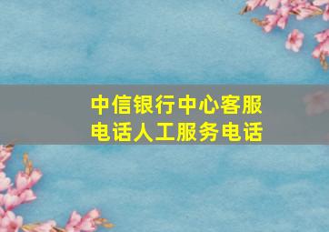 中信银行中心客服电话人工服务电话