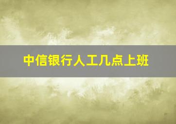 中信银行人工几点上班