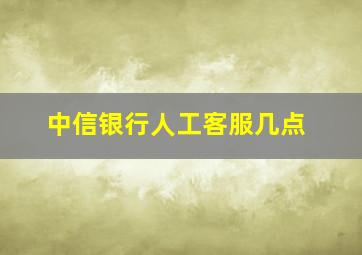 中信银行人工客服几点