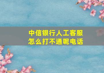 中信银行人工客服怎么打不通呢电话