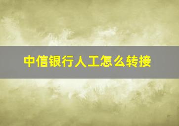 中信银行人工怎么转接