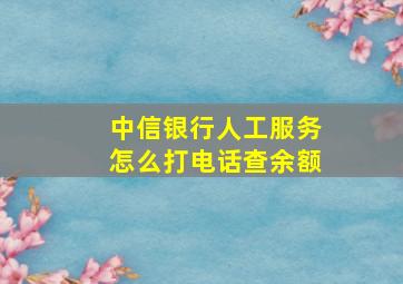 中信银行人工服务怎么打电话查余额