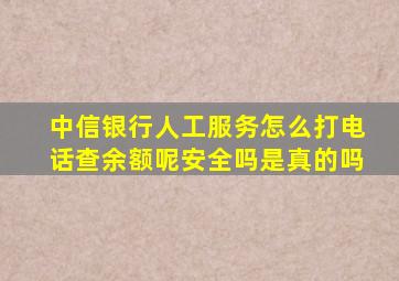 中信银行人工服务怎么打电话查余额呢安全吗是真的吗