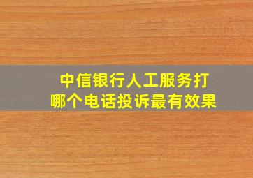 中信银行人工服务打哪个电话投诉最有效果