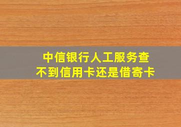 中信银行人工服务查不到信用卡还是借寄卡