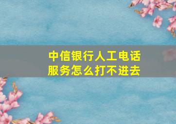 中信银行人工电话服务怎么打不进去