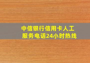 中信银行信用卡人工服务电话24小时热线