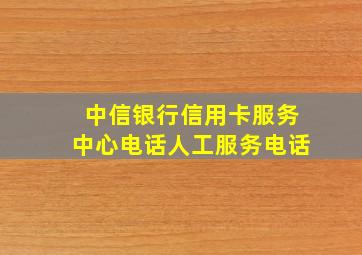 中信银行信用卡服务中心电话人工服务电话