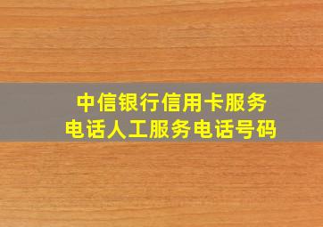 中信银行信用卡服务电话人工服务电话号码