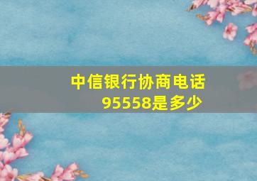 中信银行协商电话95558是多少